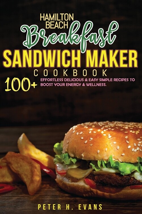 Hamilton Beach Breakfast Sandwich Maker Cookbook: 100+ Effortless Delicious & Easy Simple Recipes To Boost Your Energy & Wellness. (Paperback)