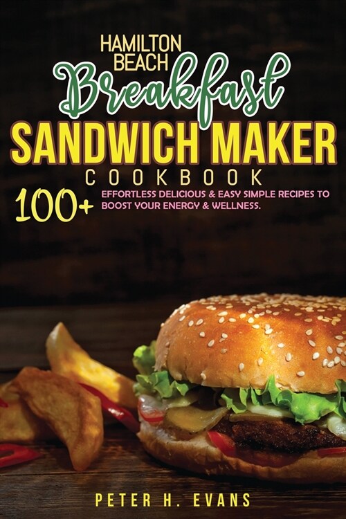 Hamilton Beach Breakfast Sandwich Maker Cookbook: 100+ Effortless Delicious & Easy Simple Recipes To Boost Your Energy & Wellness. (Paperback)