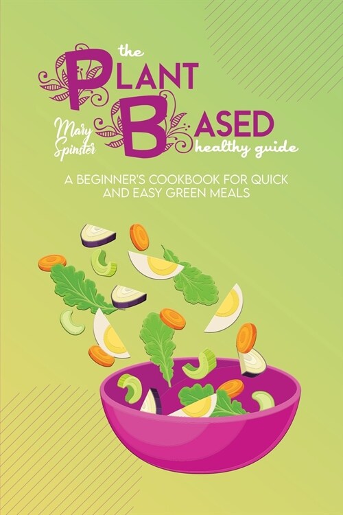 The Plant Based Healthy Guide: A Beginners Cookbook For Quick And Easy Green Meals (Paperback)