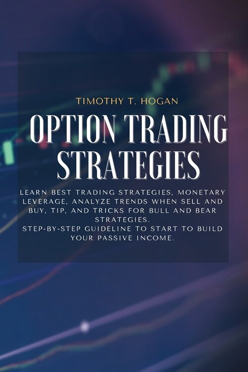 Option Trading Strategies: Learn BEST Trading Strategies, Monetary Leverage, Analyze Trends When Sell And Buy, Tip, And Tricks For Bull And Bear (Paperback)