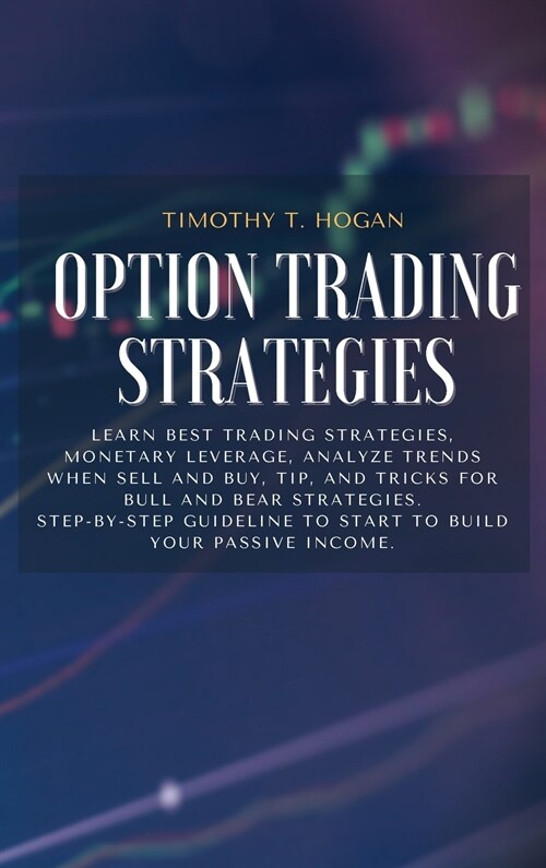 Option Trading Strategies: Learn BEST Trading Strategies, Monetary Leverage, Analyze Trends When Sell And Buy, Tip, And Tricks For Bull And Bear (Hardcover)