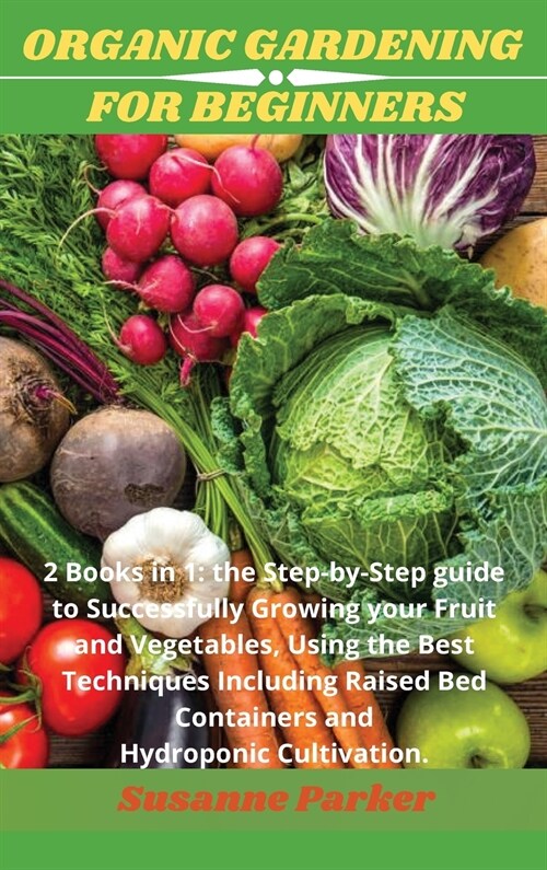 Organic Gardening for Beginners: 2 books in 1: the step-by-step guide to successfully growing your fruit and vegetables, using the best techniques inc (Hardcover)