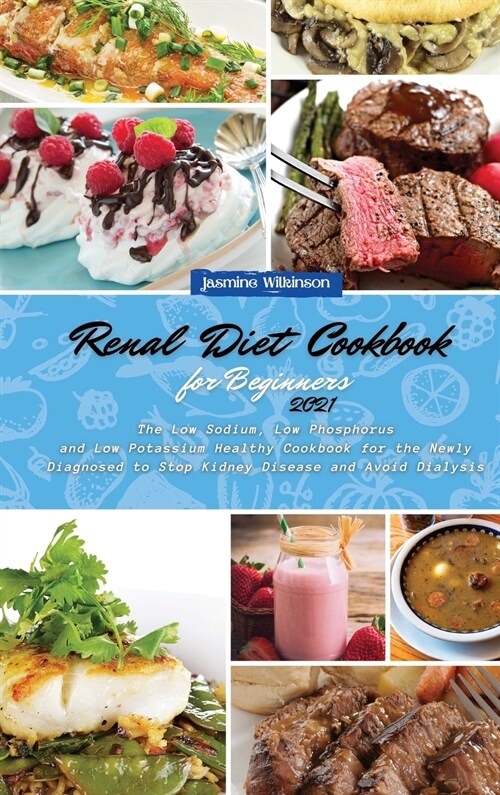 Renal Diet Cookbook for Beginners 2021: The Low Sodium, Low Phosphorus and Low Potassium Healthy Cookbook for the Newly Diagnosed to Stop Kidney Disea (Hardcover)