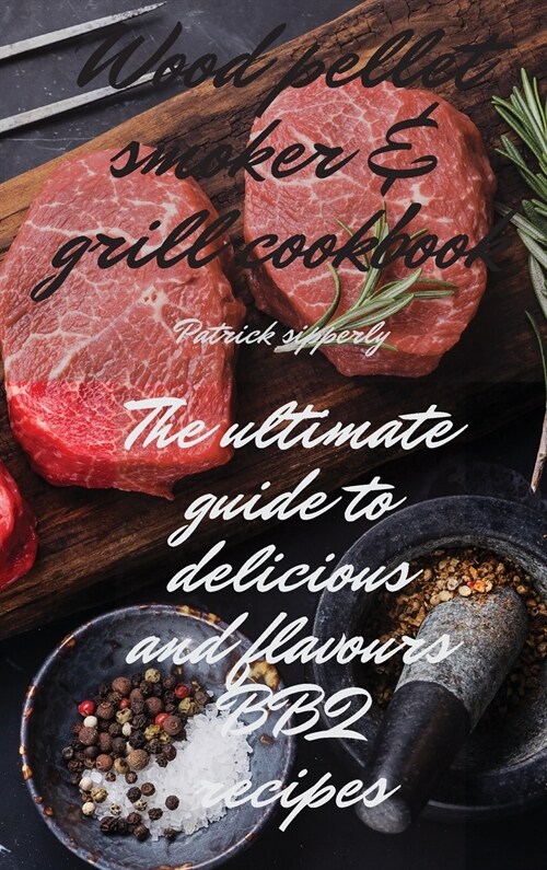 Wood Pellet Smoker & Grill Cookbook: The ultimate guide to delicious and flavours BBQ recipes (Hardcover)