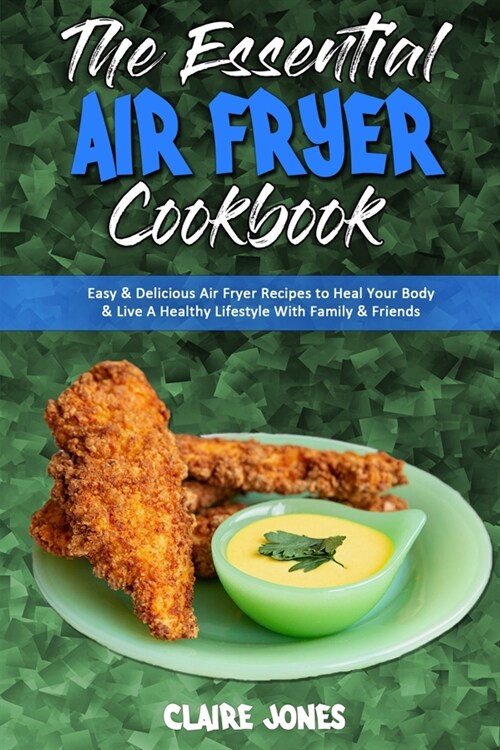 The Essential Air Fryer Cookbook: Easy & Delicious Air Fryer Recipes to Heal Your Body & Live A Healthy Lifestyle With Family & Friends (Paperback)