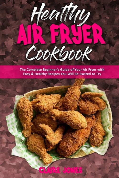 Healthy Air Fryer Cookbook: The Complete Beginners Guide of Your Air Fryer with Easy & Healthy Recipes You Will Be Excited to Try (Paperback)