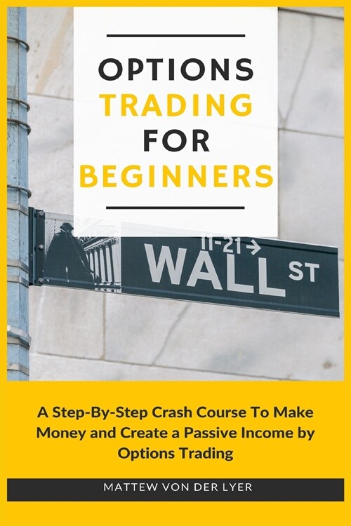 Options Trading for Beginners: A Step-By-Step Crash Course To Make Money and Create a Passive Income by Options Trading (Paperback)