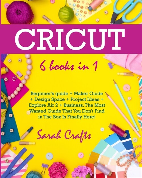 Cricut: 6 Books in 1: Beginners guide + Maker Guide + Design Space + Project Ideas + Explore Air 2 + Business. The Most Wante (Paperback)