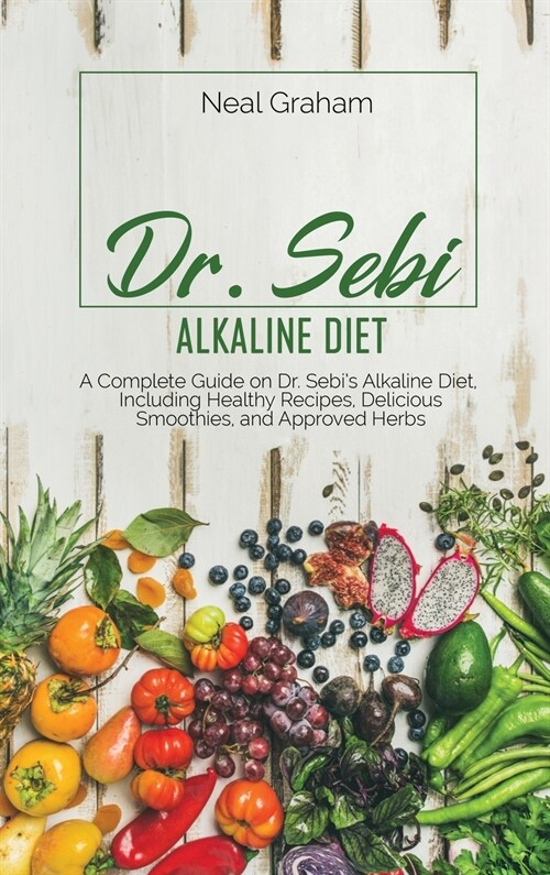 Dr. Sebi Alkaline Diet: A Complete Guide on Dr. Sebis Alkaline Diet, Including Healthy Recipes, Delicious Smoothies, and Approved Herbs (Hardcover)