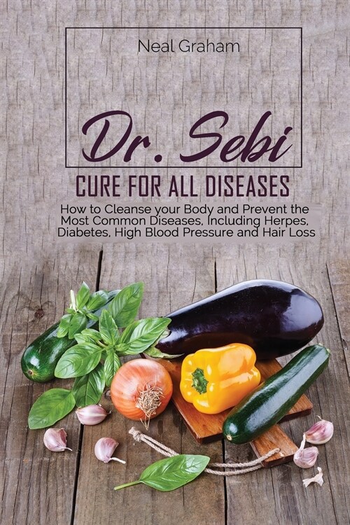 Dr. Sebi Cure for All Diseases: How to Cleanse your Body and Prevent the Most Common Diseases, Including Herpes, Diabetes, High Blood Pressure and Hai (Paperback)