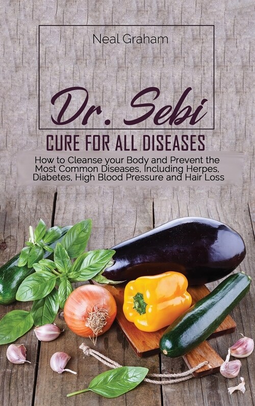 Dr. Sebi Cure for All Diseases: How to Cleanse your Body and Prevent the Most Common Diseases, Including Herpes, Diabetes, High Blood Pressure and Hai (Hardcover)
