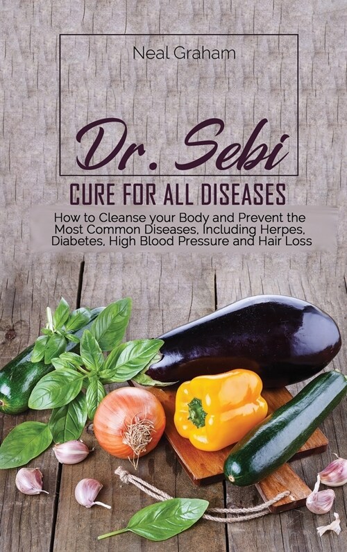 Dr. Sebi Cure for All Diseases: How to Cleanse your Body and Prevent the Most Common Diseases, Including Herpes, Diabetes, High Blood Pressure and Hai (Hardcover)