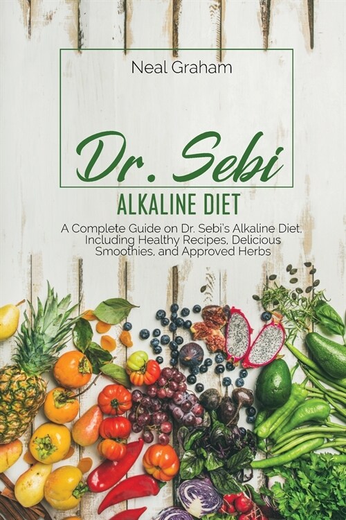 Dr. Sebi Alkaline Diet: A Complete Guide on Dr. Sebis Alkaline Diet, Including Healthy Recipes, Delicious Smoothies, and Approved Herbs (Paperback)