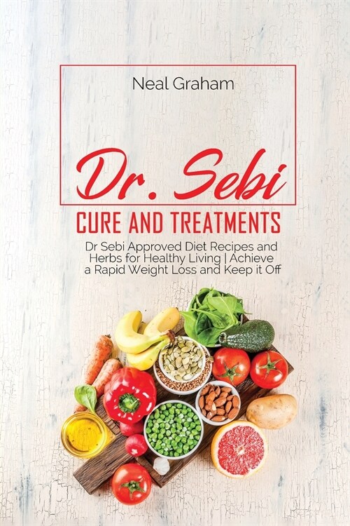 Dr. Sebi Cure and Treatments: Dr. Sebi Approved Diet Recipes and Herbs for Healthy Living Achieve a Rapid Weight Loss and Keep it Off (Paperback)