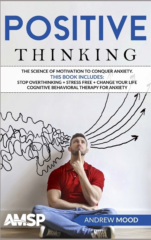 Positive Thinking: The science of motivation to conquer anxiety. This book includes: Stop Overthinking + Stress Free + Change Your Life + (Hardcover)