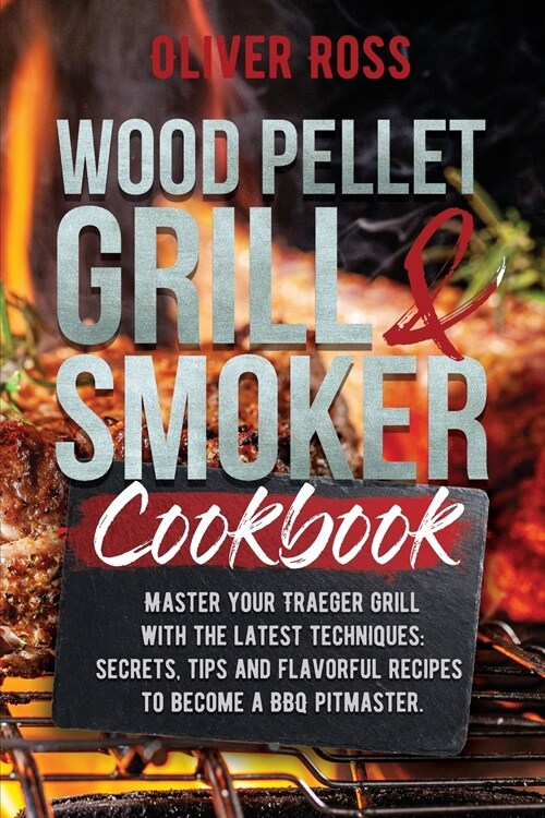 Wood Pellet Grill & Smoker Cookbook: Master Your Traeger Grill with The Latest Techniques: Secrets, Tips and Flavorful Recipes to Become a BBQ Pitmast (Paperback)