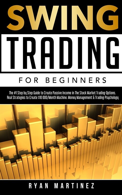 Swing Trading for Beginners: The #1 Step by Step Guide to Create Passive Income in The Stock Market Trading Options.Real Strategies to Create $10 0 (Paperback)