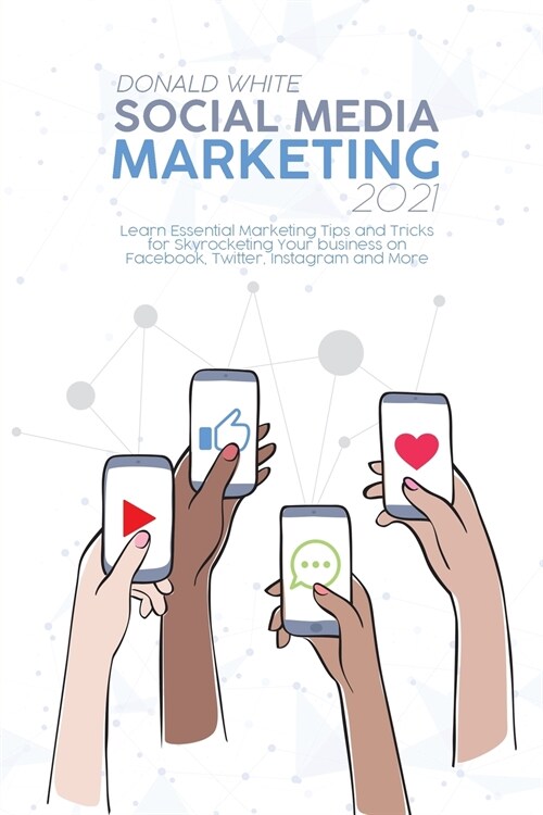 Social Media Marketing 2021: Learn Essential Marketing Tips and Tricks for Skyrocketing Your business on Facebook, Twitter, Instagram and More (Paperback)