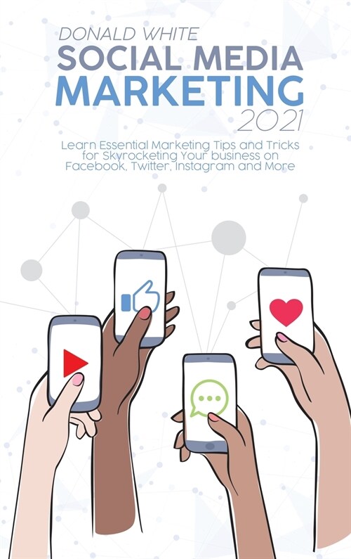 Social Media Marketing 2021: Learn Essential Marketing Tips and Tricks for Skyrocketing Your business on Facebook, Twitter, Instagram and More (Hardcover)