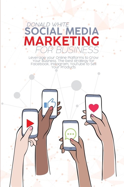 Social Media Marketing for Business: Leverage your Online Platforms to Grow Your Business. The best strategy for Facebook, Instagram, YouTube to Sell (Paperback)
