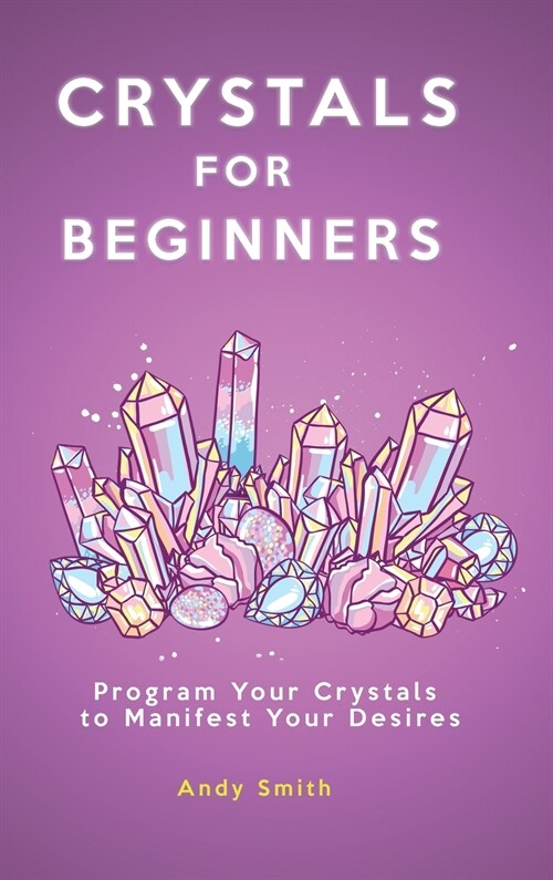 Crystals for Beginners: Program Your Crystals to Manifest Your Desires (Hardcover)