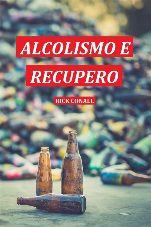 Alcolismo e Recupero: Una guida completa per smettere di bere e riprendersi dalla dipendenza. Apprendi come riacquistare la consapevolezza d (Paperback)