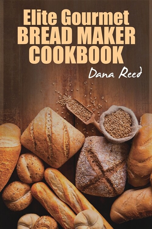 Elite Gourmet Bread Maker Cookbook: Healthy and Delightful Recipes to Make Homemade Bread Right in Your Own Kitchen. (Paperback)