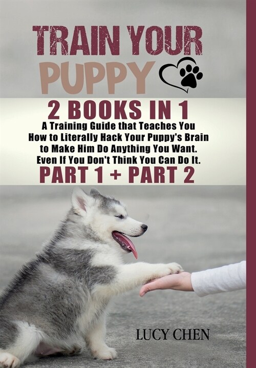 Train your Puppy: 2 Books in 1: A Training Guide that Teaches You How to Literally Hack Your Puppys Brain to Make Him Do Anything You W (Hardcover)