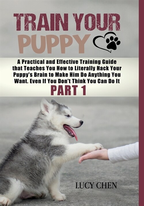 Train your Puppy: A Practical and Effective Training Guide that Teaches You How to Literally Hack Your Puppys Brain to Make Him Do Anyt (Hardcover)