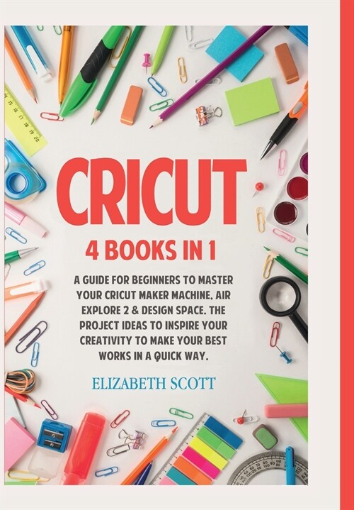 Cricut: 4 Books in 1: A Guide for Beginners to Master Your Cricut Maker Machine, Air Explore 2 & Design Space. The Project Ide (Hardcover)