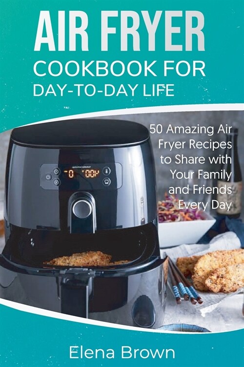Air Fryer Cookbook for Day-to-Day Life: 50 Amazing Air Fryer Recipes to Share with Your Family and Friends Every Day (Paperback)