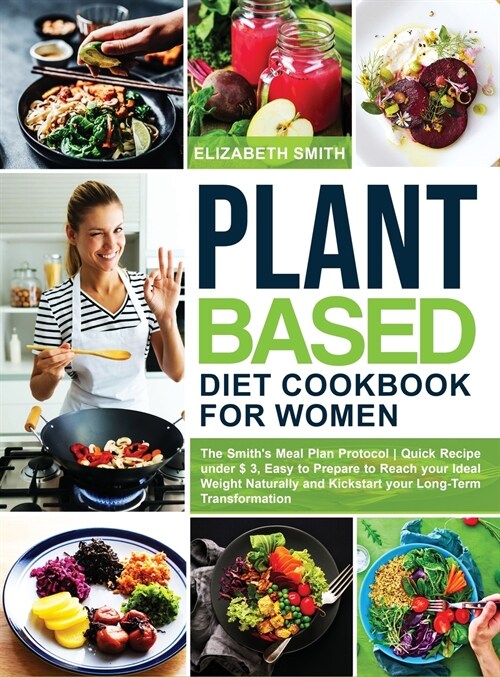 Plant Based Diet Cookbook for Women: The Smiths Meal Plan Protocol - Quick Recipe under $3, Easy to Prepare to Reach your Ideal Weight Naturally and (Hardcover)