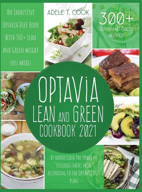 Optavia Lean And Green Cookbook 2021: An Exhaustive Optavia Diet Book With 300+ Lean And Green Recipes To Lose Weight By Harnessing The Power Of Fuel (Hardcover)