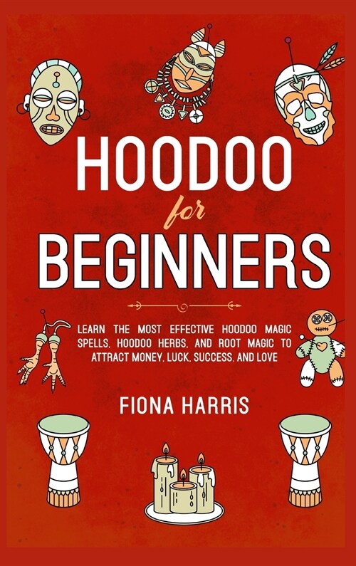 Hoodoo for Beginners: Learn the Most Effective Hoodoo Magic Spells, Hoodoo Herbs, and Root Magic to Attract Money, Luck, Success and Love (Hardcover)