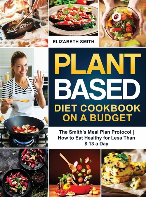 Plant Based Diet Cookbook on a Budget: The Smiths Meal Plan Protocol - How to Eat Healthy for Less Than $ 13 a Day (Hardcover)