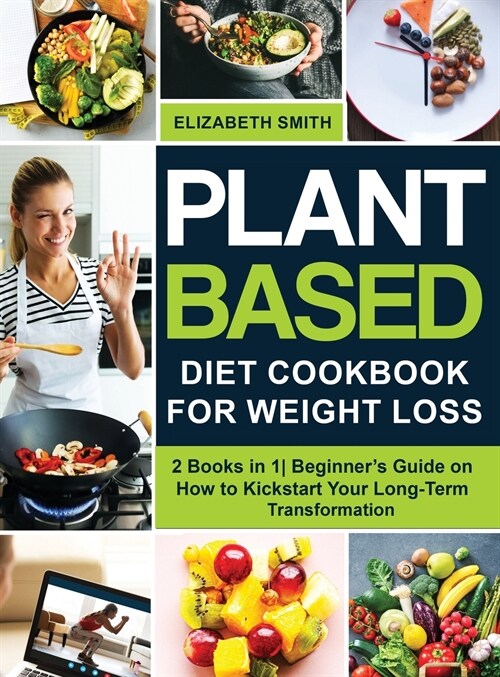 Plant Based Diet Cookbook for Weight Loss: 2 Books in 1- Beginners Guide on How to Kickstart Your Long-Term Transformation (Hardcover)