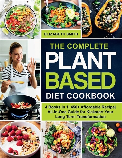The Complete Plant Based Diet Cookbook: 4 Books in 1- 450+ Affordable Recipe- All-in-One Guide for Kickstart Your Long-Term Transformation (Paperback)