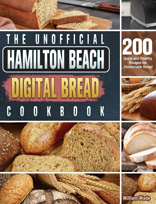 The Unofficial Hamilton Beach Digital Bread Cookbook: 200 Quick and Healthy Recipes for Homemade Bread (Hardcover)