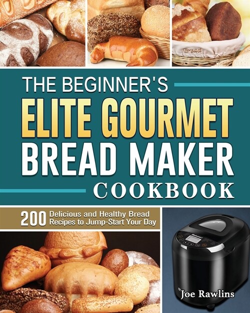 The Beginners Elite Gourmet Bread Maker Cookbook: 200 Delicious and Healthy Bread Recipes to Jump-Start Your Day (Paperback)