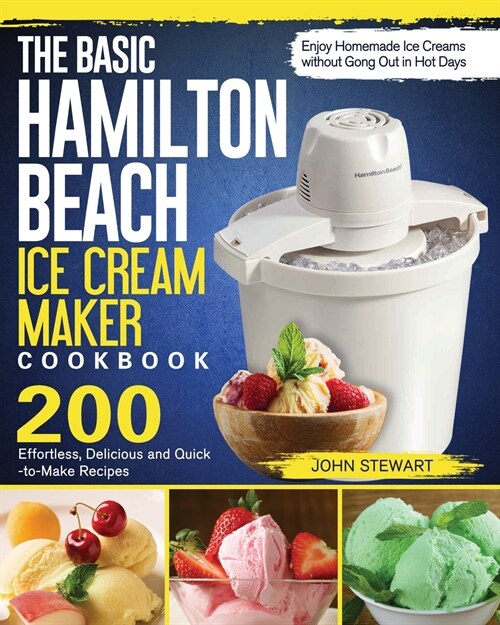 The Basic Hamilton Beach Ice Cream Maker Cookbook: 200 Effortless, Delicious and Quick-to-Make Recipes to Enjoy Homemade Ice Creams without Gong Out i (Paperback)