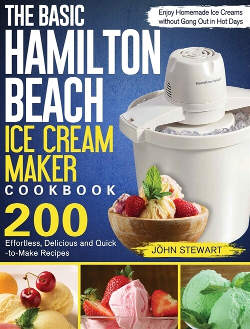 The Basic Hamilton Beach Ice Cream Maker Cookbook: 200 Effortless, Delicious and Quick-to-Make Recipes to Enjoy Homemade Ice Creams without Gong Out i (Hardcover)