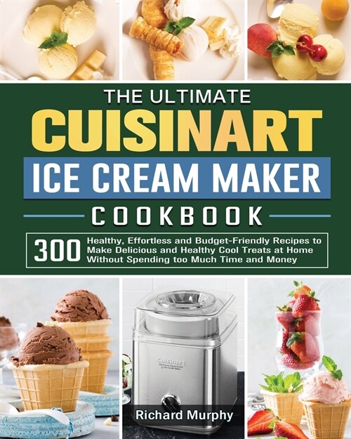 The Ultimate Cuisinart Ice Cream Maker Cookbook: 300 Healthy, Effortless and Budget-Friendly Recipes to Make Delicious and Healthy Cool Treats at Home (Paperback)