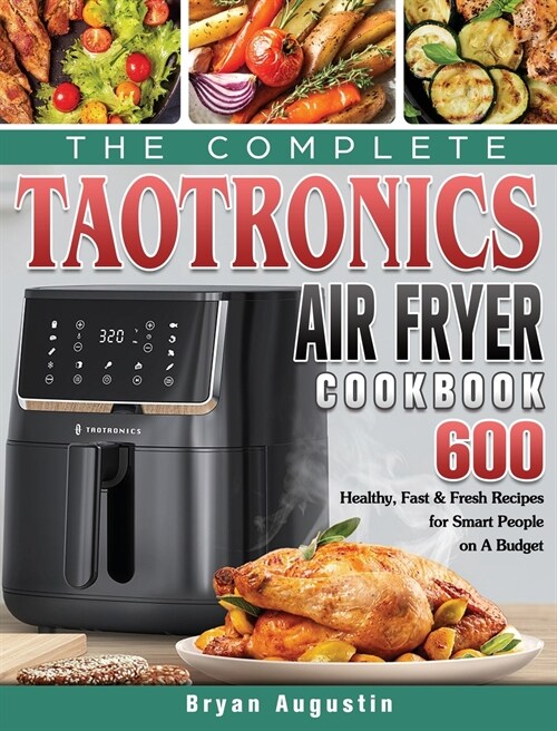 The Complete TaoTronics Air Fryer Cookbook: 600 Healthy, Fast & Fresh Recipes for Smart People on A Budget (Hardcover)