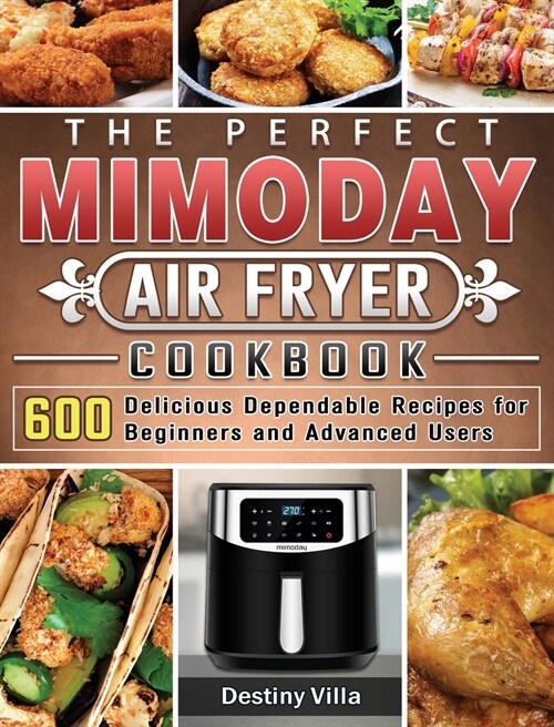 The Perfect Mimoday Air Fryer Cookbook: 600 Delicious Dependable Recipes for Beginners and Advanced Users (Hardcover)