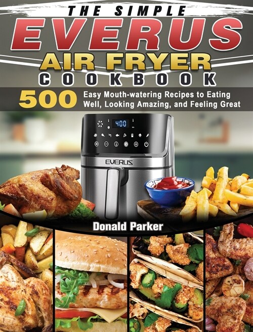 The Simple EVERUS Air Fryer Cookbook: 500 Easy Mouth-watering Recipes to Eating Well, Looking Amazing, and Feeling Great (Hardcover)