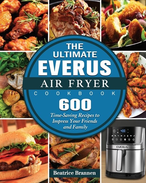 The Ultimate EVERUS Air Fryer Cookbook: 600 Time-Saving Recipes to Impress Your Friends and Family (Paperback)