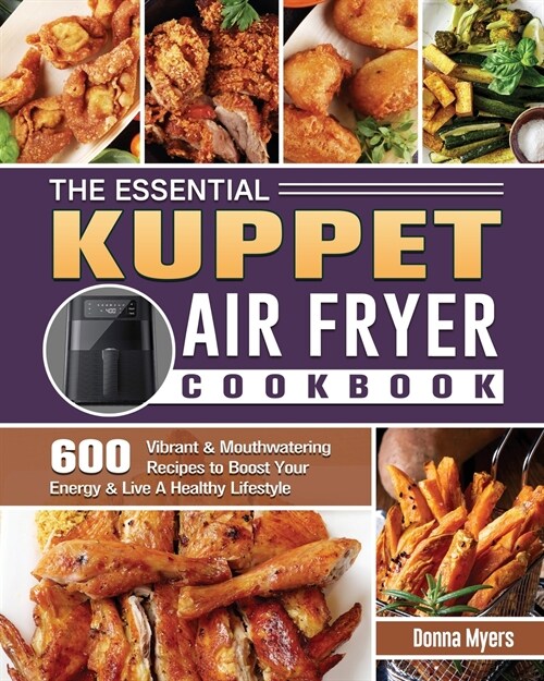 The Essential KUPPET Air Fryer Cookbook: 600 Vibrant & Mouthwatering Recipes to Boost Your Energy & Live A Healthy Lifestyle (Paperback)