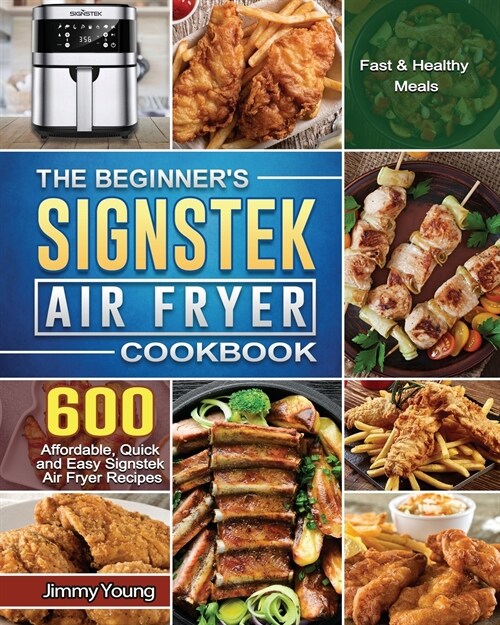 The Beginners Signstek Air Fryer Cookbook: 600 Affordable, Quick and Easy Signstek Air Fryer Recipes for Fast & Healthy Meals (Paperback)