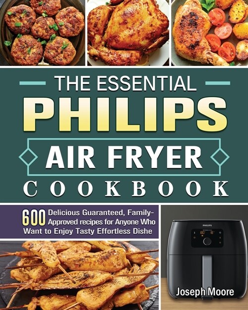 The Essential Philips Air fryer Cookbook: 600 Delicious Guaranteed, Family-Approved recipes for Anyone Who Want to Enjoy Tasty Effortless Dishe (Paperback)