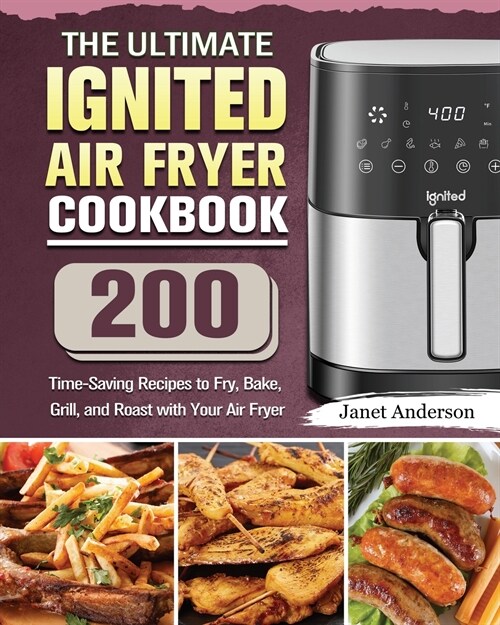 The Ultimate IGNITED Air Fryer Cookbook: 200 Time-Saving Recipes to Fry, Bake, Grill, and Roast with Your Air Fryer (Paperback)